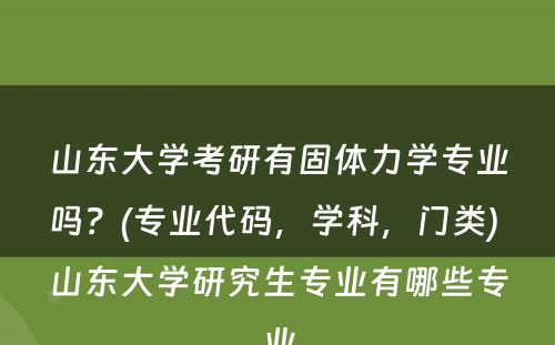 山东大学考研有固体力学专业吗？(专业代码，学科，门类) 山东大学研究生专业有哪些专业