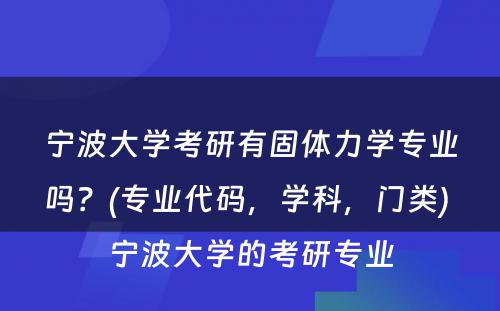 宁波大学考研有固体力学专业吗？(专业代码，学科，门类) 宁波大学的考研专业