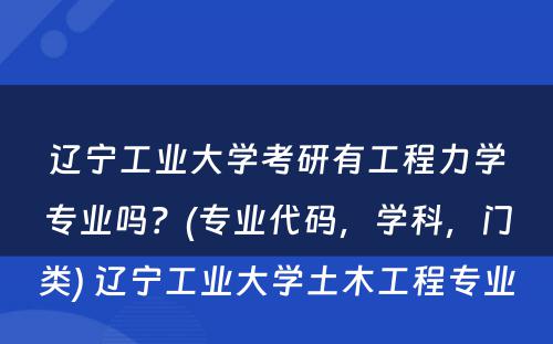 辽宁工业大学考研有工程力学专业吗？(专业代码，学科，门类) 辽宁工业大学土木工程专业