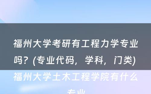 福州大学考研有工程力学专业吗？(专业代码，学科，门类) 福州大学土木工程学院有什么专业