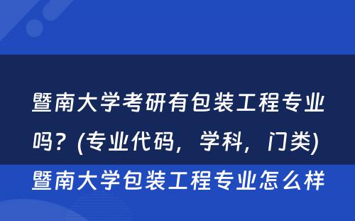 暨南大学考研有包装工程专业吗？(专业代码，学科，门类) 暨南大学包装工程专业怎么样