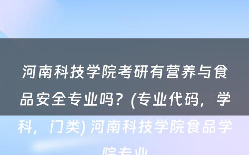 河南科技学院考研有营养与食品安全专业吗？(专业代码，学科，门类) 河南科技学院食品学院专业