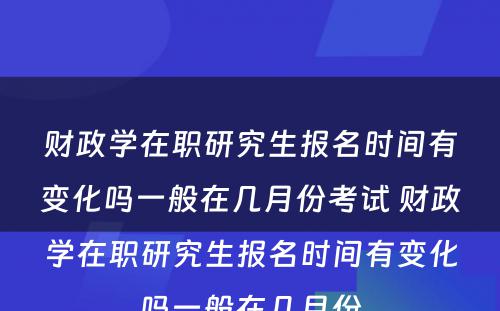 财政学在职研究生报名时间有变化吗一般在几月份考试 财政学在职研究生报名时间有变化吗一般在几月份