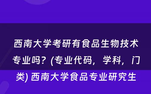 西南大学考研有食品生物技术专业吗？(专业代码，学科，门类) 西南大学食品专业研究生