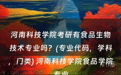 河南科技学院考研有食品生物技术专业吗？(专业代码，学科，门类) 河南科技学院食品学院专业