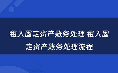 租入固定资产账务处理 租入固定资产账务处理流程