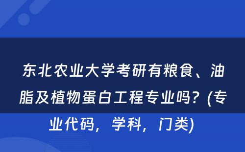 东北农业大学考研有粮食、油脂及植物蛋白工程专业吗？(专业代码，学科，门类) 