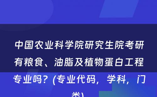 中国农业科学院研究生院考研有粮食、油脂及植物蛋白工程专业吗？(专业代码，学科，门类) 