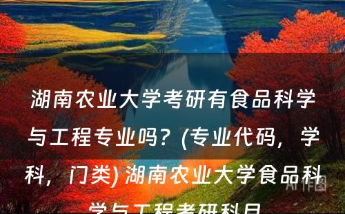 湖南农业大学考研有食品科学与工程专业吗？(专业代码，学科，门类) 湖南农业大学食品科学与工程考研科目