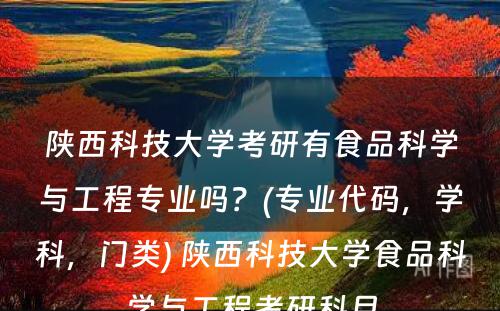 陕西科技大学考研有食品科学与工程专业吗？(专业代码，学科，门类) 陕西科技大学食品科学与工程考研科目