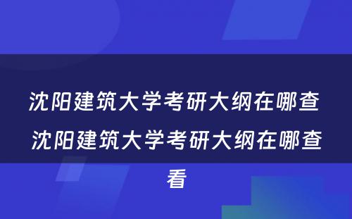 沈阳建筑大学考研大纲在哪查 沈阳建筑大学考研大纲在哪查看
