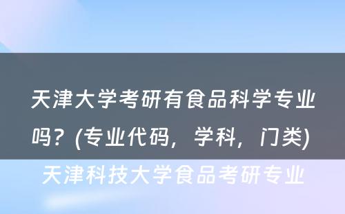 天津大学考研有食品科学专业吗？(专业代码，学科，门类) 天津科技大学食品考研专业