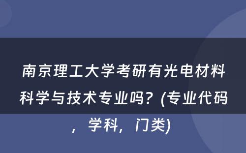 南京理工大学考研有光电材料科学与技术专业吗？(专业代码，学科，门类) 