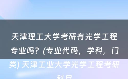 天津理工大学考研有光学工程专业吗？(专业代码，学科，门类) 天津工业大学光学工程考研科目