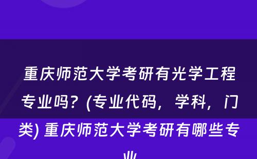 重庆师范大学考研有光学工程专业吗？(专业代码，学科，门类) 重庆师范大学考研有哪些专业