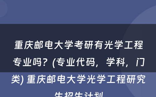 重庆邮电大学考研有光学工程专业吗？(专业代码，学科，门类) 重庆邮电大学光学工程研究生招生计划