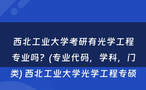 西北工业大学考研有光学工程专业吗？(专业代码，学科，门类) 西北工业大学光学工程专硕