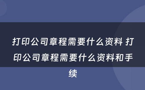 打印公司章程需要什么资料 打印公司章程需要什么资料和手续