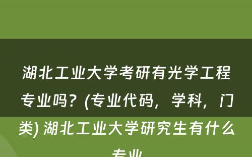 湖北工业大学考研有光学工程专业吗？(专业代码，学科，门类) 湖北工业大学研究生有什么专业