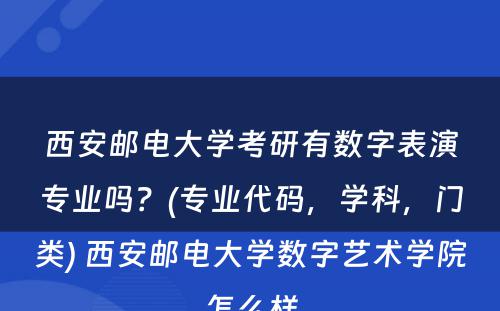 西安邮电大学考研有数字表演专业吗？(专业代码，学科，门类) 西安邮电大学数字艺术学院怎么样