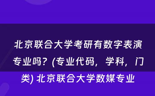 北京联合大学考研有数字表演专业吗？(专业代码，学科，门类) 北京联合大学数媒专业