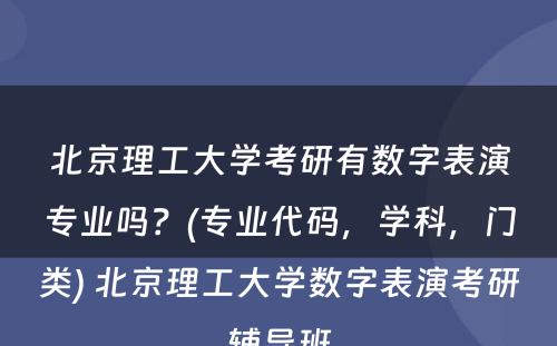 北京理工大学考研有数字表演专业吗？(专业代码，学科，门类) 北京理工大学数字表演考研辅导班