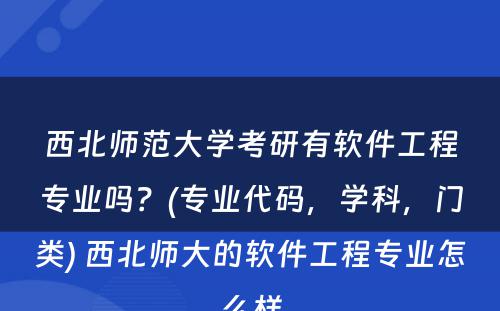 西北师范大学考研有软件工程专业吗？(专业代码，学科，门类) 西北师大的软件工程专业怎么样