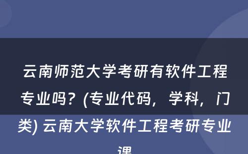 云南师范大学考研有软件工程专业吗？(专业代码，学科，门类) 云南大学软件工程考研专业课