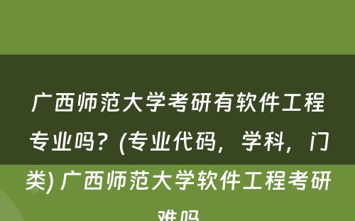 广西师范大学考研有软件工程专业吗？(专业代码，学科，门类) 广西师范大学软件工程考研难吗