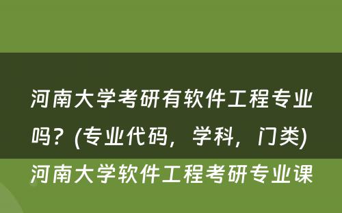 河南大学考研有软件工程专业吗？(专业代码，学科，门类) 河南大学软件工程考研专业课