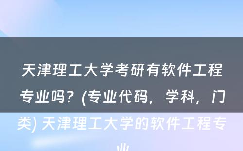 天津理工大学考研有软件工程专业吗？(专业代码，学科，门类) 天津理工大学的软件工程专业