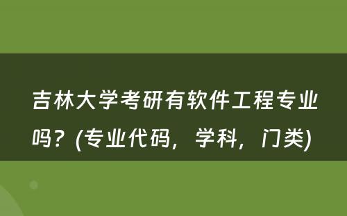 吉林大学考研有软件工程专业吗？(专业代码，学科，门类) 