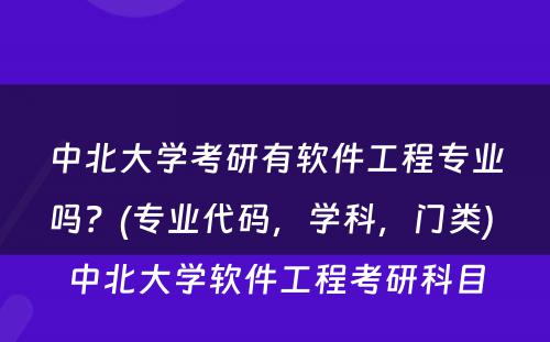 中北大学考研有软件工程专业吗？(专业代码，学科，门类) 中北大学软件工程考研科目