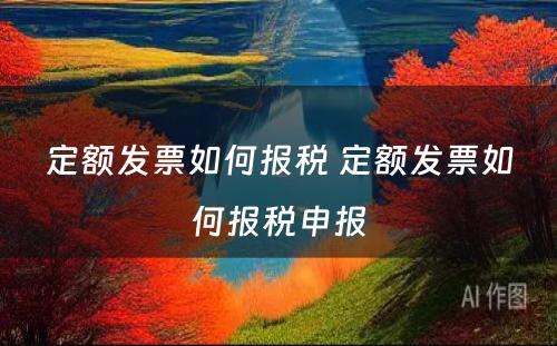 定额发票如何报税 定额发票如何报税申报