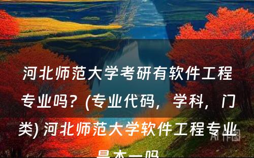 河北师范大学考研有软件工程专业吗？(专业代码，学科，门类) 河北师范大学软件工程专业是本一吗