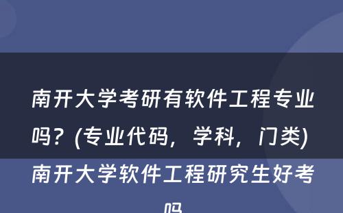 南开大学考研有软件工程专业吗？(专业代码，学科，门类) 南开大学软件工程研究生好考吗