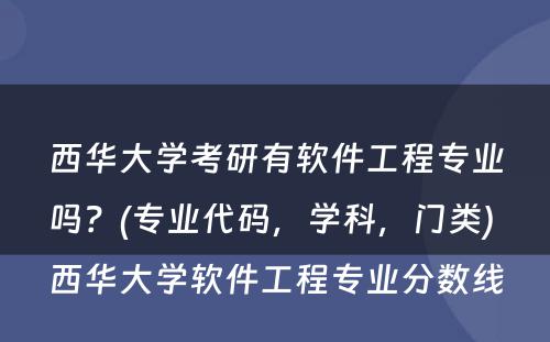 西华大学考研有软件工程专业吗？(专业代码，学科，门类) 西华大学软件工程专业分数线