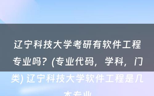 辽宁科技大学考研有软件工程专业吗？(专业代码，学科，门类) 辽宁科技大学软件工程是几本专业