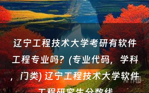 辽宁工程技术大学考研有软件工程专业吗？(专业代码，学科，门类) 辽宁工程技术大学软件工程研究生分数线