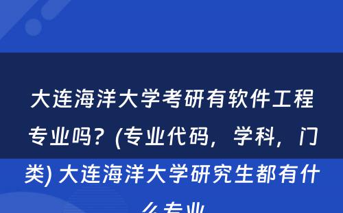 大连海洋大学考研有软件工程专业吗？(专业代码，学科，门类) 大连海洋大学研究生都有什么专业