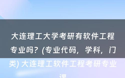 大连理工大学考研有软件工程专业吗？(专业代码，学科，门类) 大连理工软件工程考研专业课