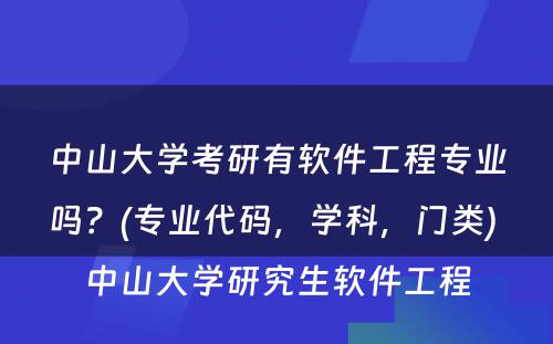 中山大学考研有软件工程专业吗？(专业代码，学科，门类) 中山大学研究生软件工程