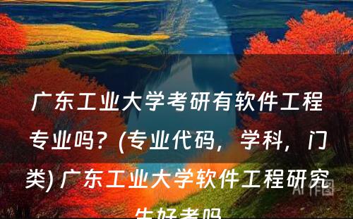 广东工业大学考研有软件工程专业吗？(专业代码，学科，门类) 广东工业大学软件工程研究生好考吗