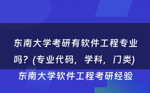 东南大学考研有软件工程专业吗？(专业代码，学科，门类) 东南大学软件工程考研经验