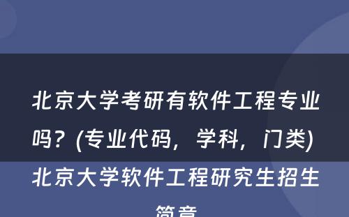 北京大学考研有软件工程专业吗？(专业代码，学科，门类) 北京大学软件工程研究生招生简章