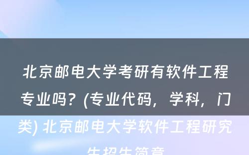 北京邮电大学考研有软件工程专业吗？(专业代码，学科，门类) 北京邮电大学软件工程研究生招生简章