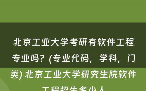 北京工业大学考研有软件工程专业吗？(专业代码，学科，门类) 北京工业大学研究生院软件工程招生多少人