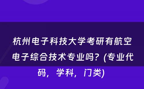 杭州电子科技大学考研有航空电子综合技术专业吗？(专业代码，学科，门类) 