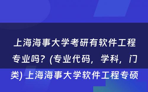 上海海事大学考研有软件工程专业吗？(专业代码，学科，门类) 上海海事大学软件工程专硕