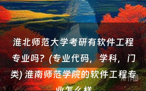 淮北师范大学考研有软件工程专业吗？(专业代码，学科，门类) 淮南师范学院的软件工程专业怎么样